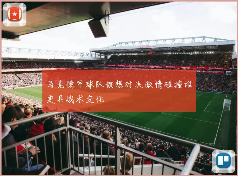 马竞德甲球队假想对决激情碰撞谁更具战术变化