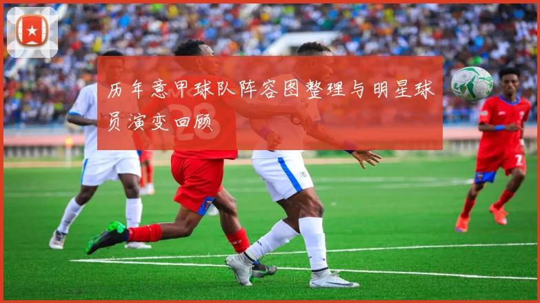 历年意甲球队阵容图整理与明星球员演变回顾