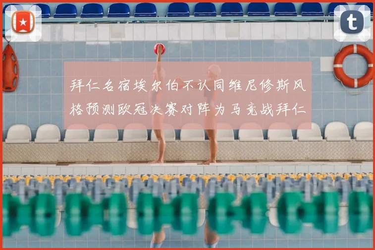 拜仁名宿埃尔伯不认同维尼修斯风格预测欧冠决赛对阵为马竞战拜仁