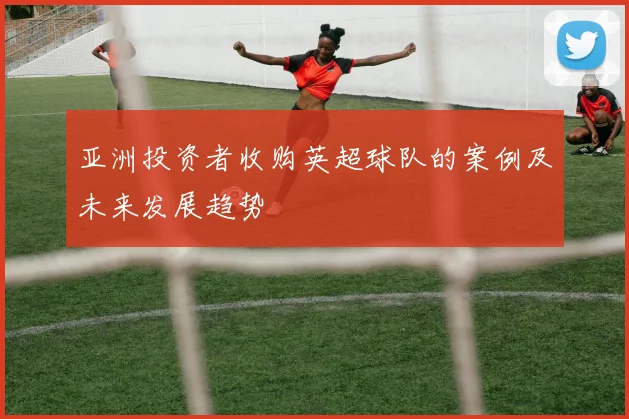 亚洲投资者收购英超球队的案例及未来发展趋势